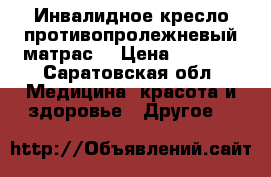 Инвалидное кресло,противопролежневый матрас. › Цена ­ 5 000 - Саратовская обл. Медицина, красота и здоровье » Другое   